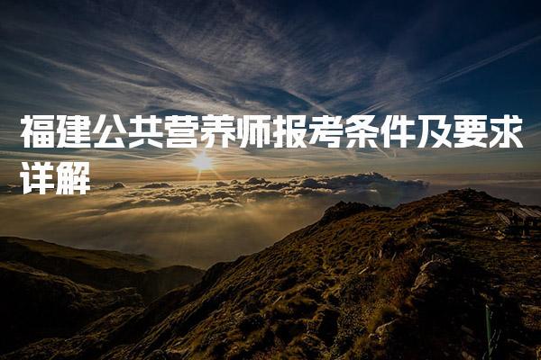 2026年福建公共营养师报考条件及要求详解