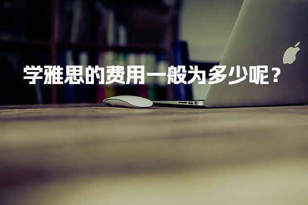 学雅思的费用一般为多少呢？价格表详细
