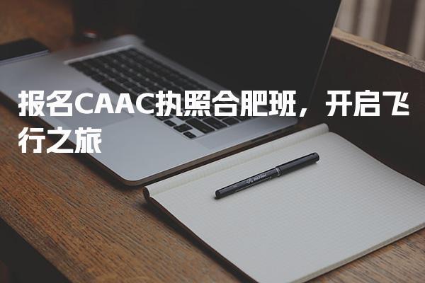 报名CAAC执照合肥班，开启飞行之旅-考试的科目