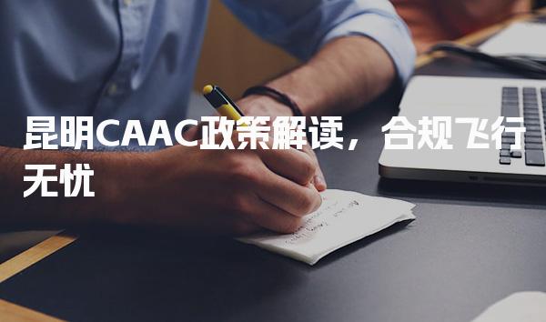 昆明CAAC政策解读，合规飞行无忧-报考流程