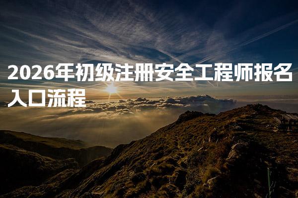 2026年初级注册安全工程师报名入口流程与注意事项全解析