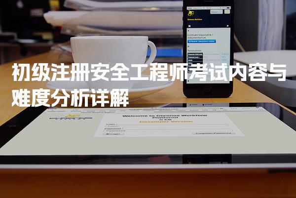 初级注册安全工程师组卷题型 考试内容与难度分析详解