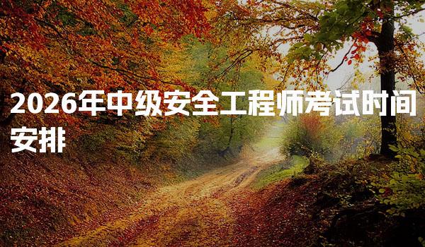 2026年中级安全工程师考试时间安排及科目详解