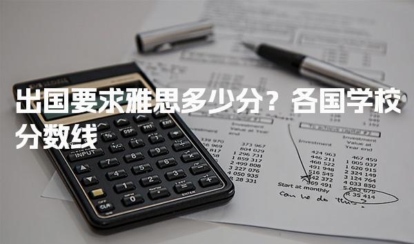 出国要求雅思多少分？各国学校分数线