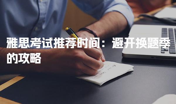 雅思考试推荐时间：避开换题季的攻略