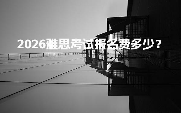 2026雅思考试报名费多少？费用明细表
