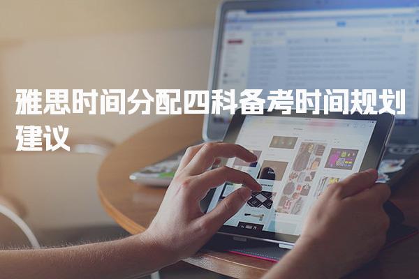雅思时间分配：四科备考时间规划建议