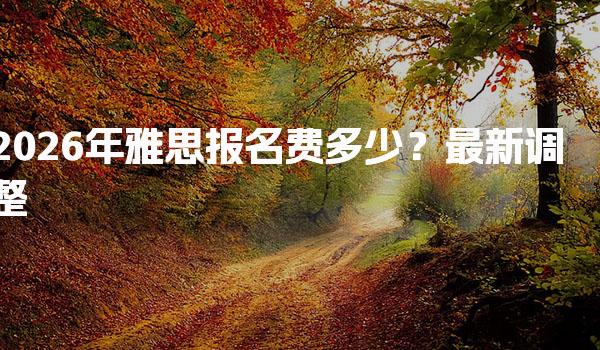 2026年雅思报名费多少？最新调整