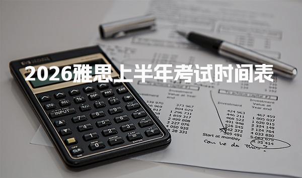 2026雅思上半年考试时间表 雅思机考时间安排