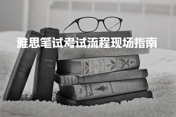 雅思笔试考试流程：现场指南
