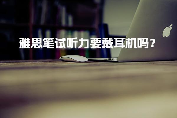 雅思笔试听力要戴耳机吗？
