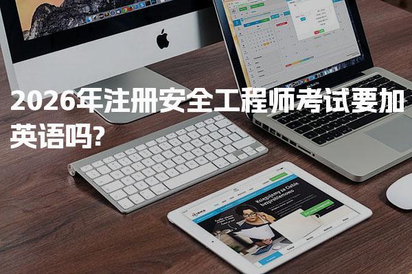2026年注册安全工程师考试要加英语吗 当前考试内容分析