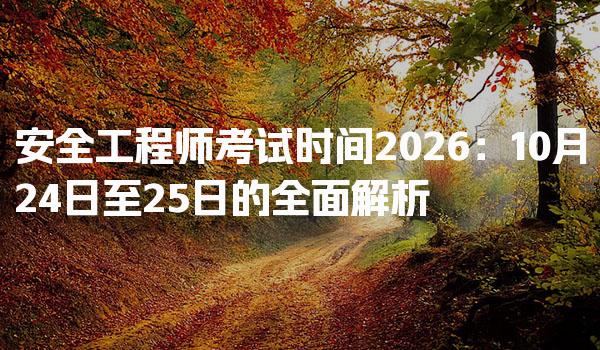 安全工程师考试时间2026：10月24日至25日的全面解析