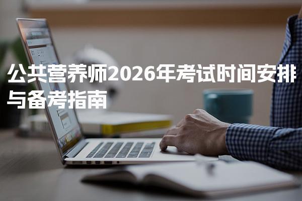 师2026年公共营养考试时间安排与备考指南