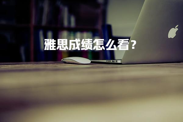 雅思成绩怎么看？成绩查询流程详细步骤