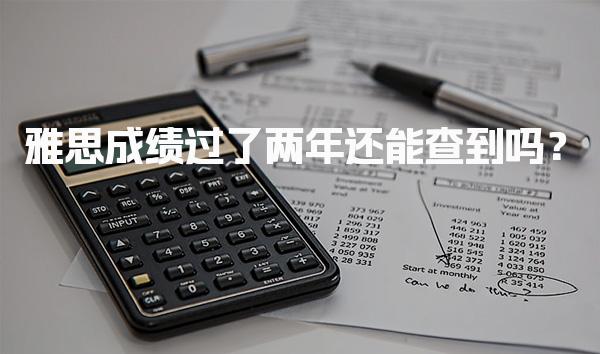 雅思成绩过了两年还能查到吗？