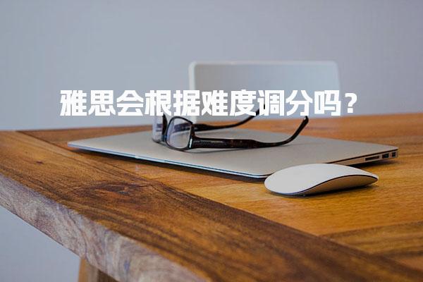 雅思会根据难度调分吗？