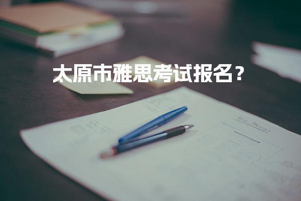 太原市雅思考试报名？