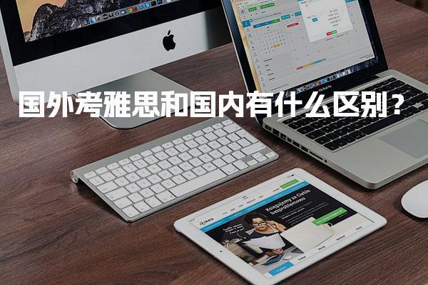 国外考雅思和国内有什么区别？