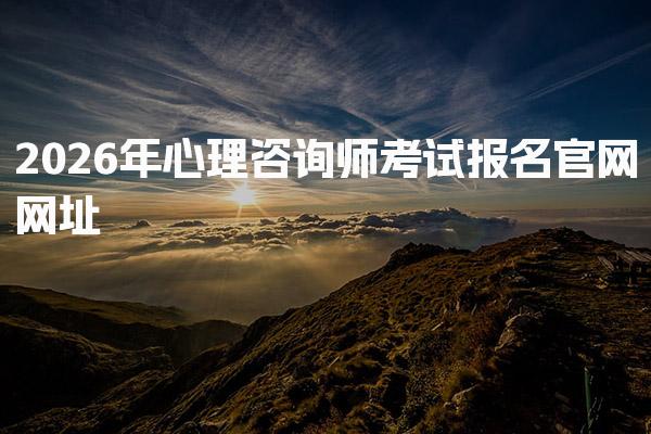 2026年心理咨询师考试报名官网网址 心理咨询师报考条件