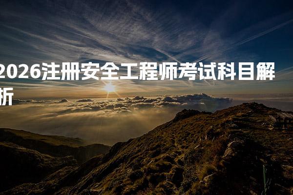 2026注册安全工程师考试科目与备考指南