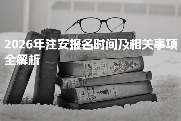 2026年注安报名时间及相关事项全解析