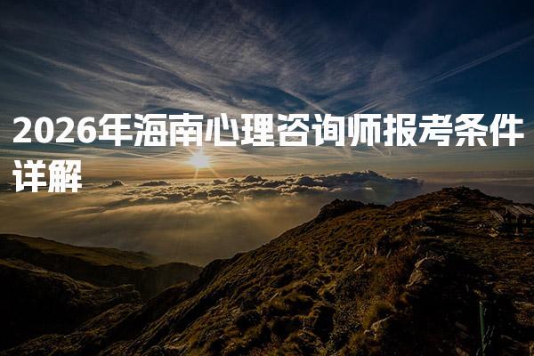 2026年海南心理咨询师报考条件 心理咨询师报考费用