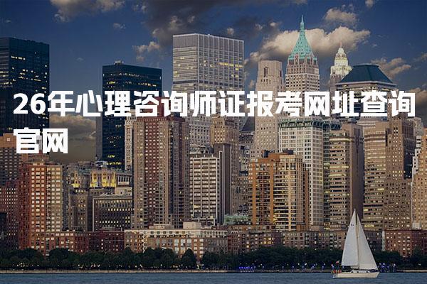 26年心理咨询师证报考网址查询官网的全面指南