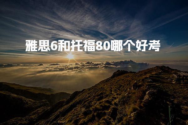 雅思6和托福80哪个好考 托福雅思换算表