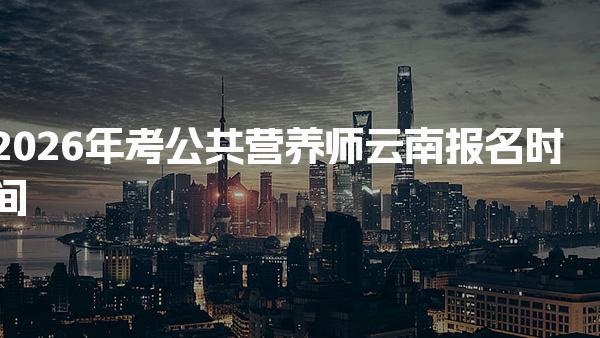 2026年考公共营养师云南报名时间及相关信息详解