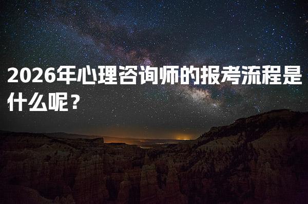 2026年心理咨询师的报考流程是什么呢？详细解析与指南