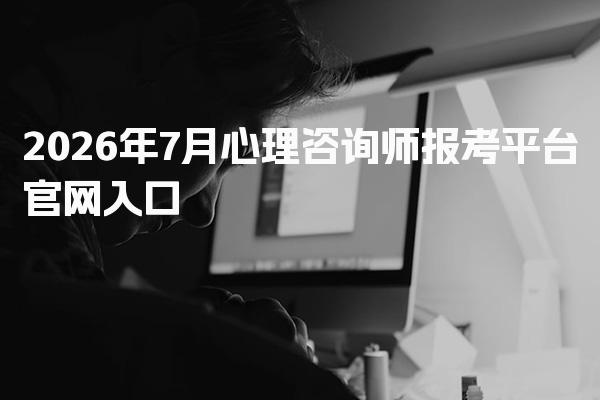 2026年心理咨询师报考平台官网入口解析与指南
