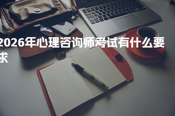 2026年心理咨询师考试有什么要求 心理咨询师报考流程