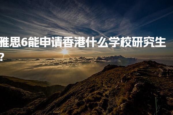 雅思6能申请香港什么学校研究生？