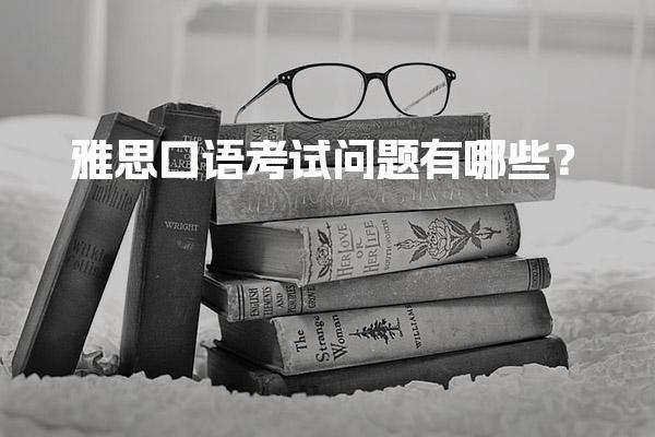 雅思口语考试问题有哪些？
