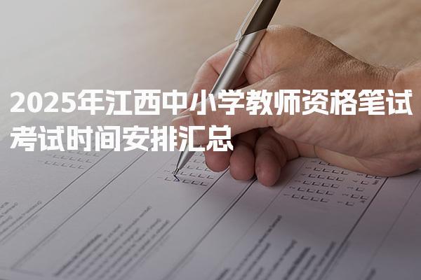 2025年江西中小学教师资格笔试考试时间安排汇总