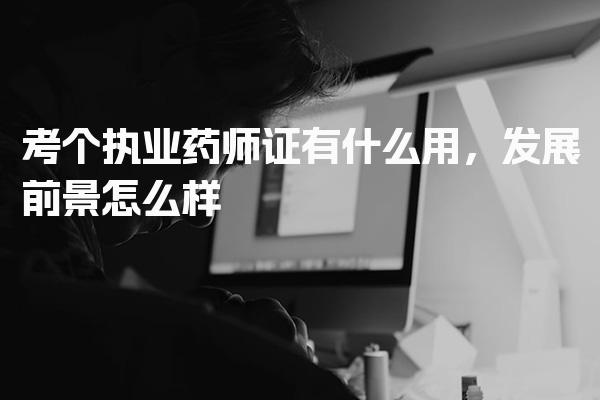 考个执业药师证有什么用 发展前景怎么样