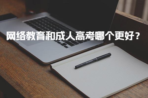 网络教育和成人高考哪个更好？院校选择建议