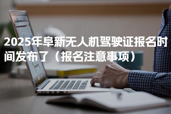 2025年阜新无人机驾驶证报名时间发布了（报名注意事项）
