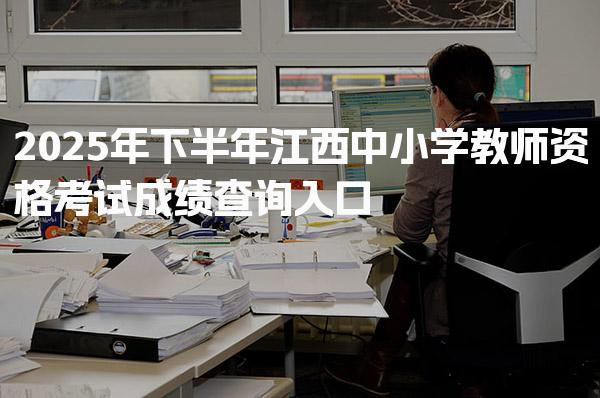 2025年下半年江西中小学教师资格考试成绩查询入口