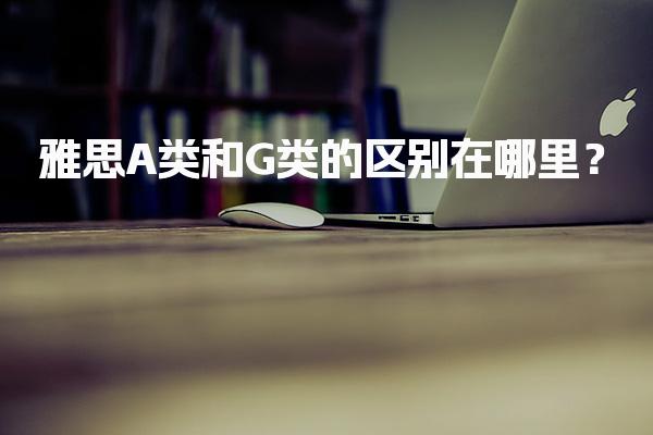 雅思A类和G类的区别在哪里？