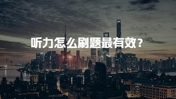 听力怎么刷题最有效？提高英语理解能力