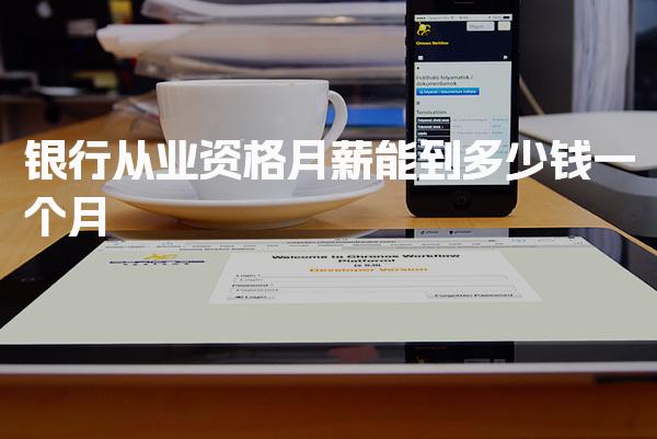 银行从业资格月薪能到多少钱一个月