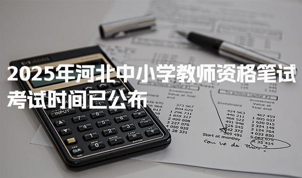 2025年河北中小学教师资格笔试考试时间已公布