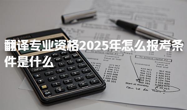 2025年翻译专业资格怎么报考条件是什么