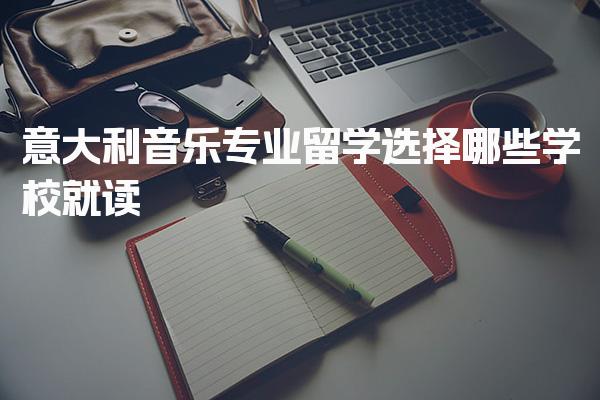 意大利音乐专业留学选择哪些学校就读