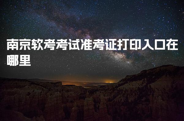 2025南京软考考试准考证打印入口在哪里