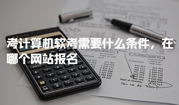 考计算机软考需要什么条件，在哪个网站报名