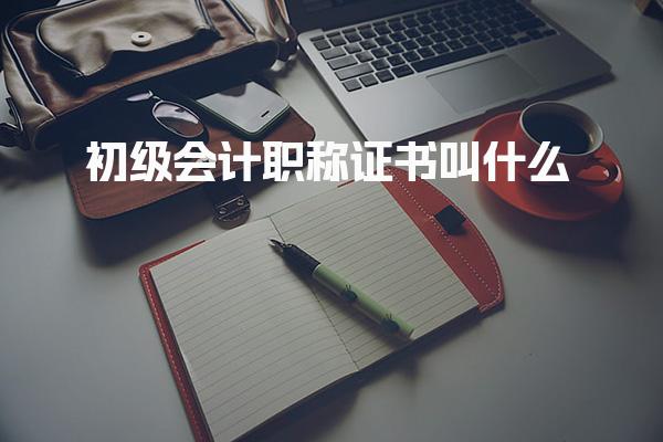 初级会计职称证书叫什么 报考与考试要求