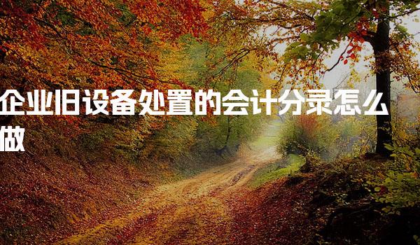 企业旧设备处置的会计分录怎么做